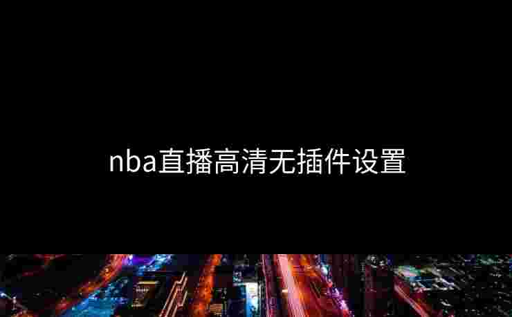 nba直播高清无插件设置