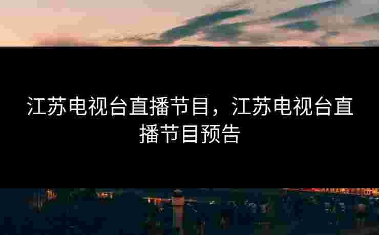 江苏电视台直播节目，江苏电视台直播节目预告