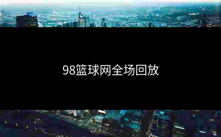 98篮球网全场回放