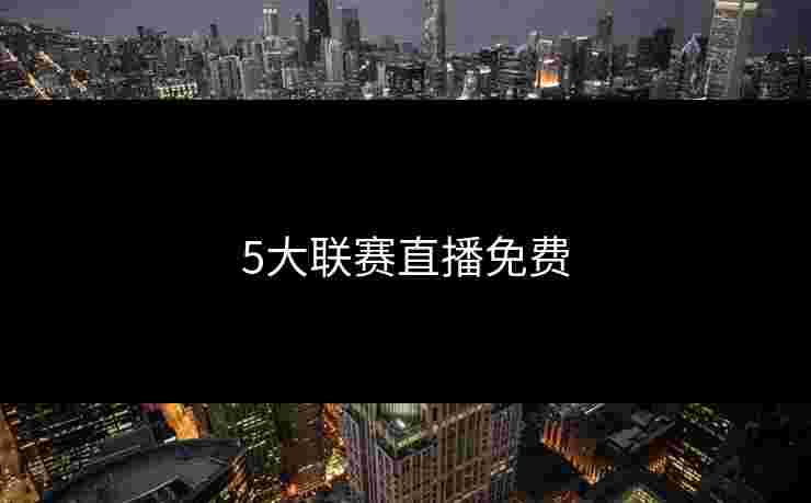 5大联赛直播免费 5大联赛直播免费