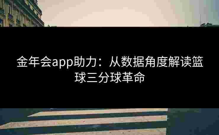 金年会app助力：从数据角度解读篮球三分球革命