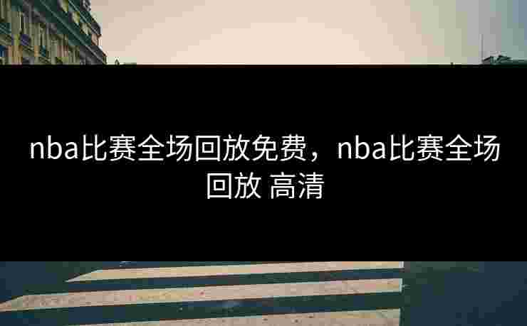 nba比赛全场回放免费，nba比赛全场回放 高清