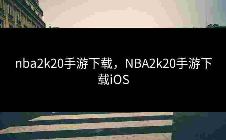 nba2k20手游下载，NBA2k20手游下载iOS