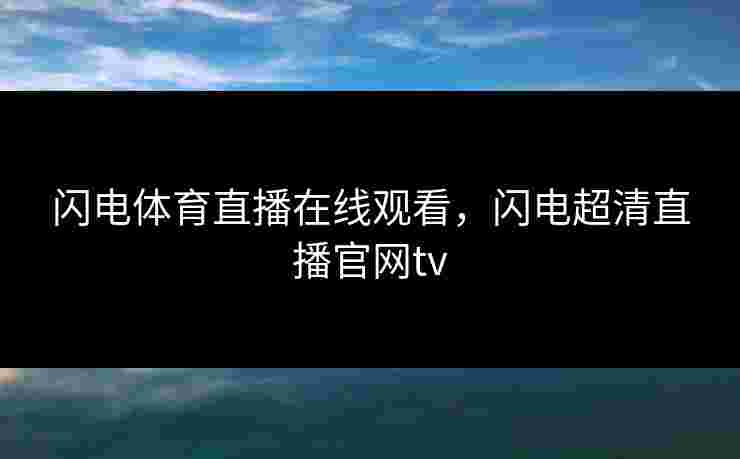 闪电体育直播在线观看，闪电超清直播官网tv