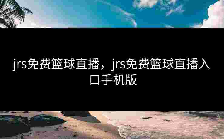 jrs免费篮球直播，jrs免费篮球直播入口手机版