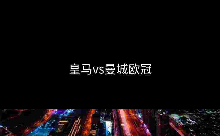 皇马vs曼城欧冠